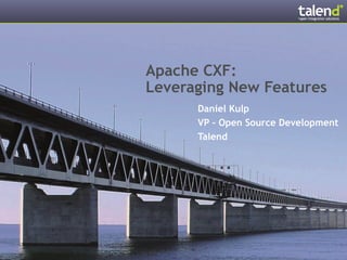 Apache CXF:
Leveraging New Features
      Daniel Kulp
      VP – Open Source Development
      Talend
 