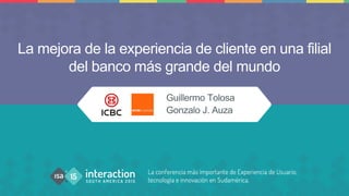 La mejora de la experiencia de cliente en una filial
del banco más grande del mundo
Guillermo Tolosa
Gonzalo J. Auza
 