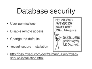 Database security 
• User permissions 
• Disable remote access 
• Change the defaults 
• mysql_secure_installation 
• http://dev.mysql.com/doc/refman/5.0/en/mysql-secure- 
installation.html 
 