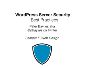 WordPress Server Security 
Best Practices 
Peter Baylies aka 
@pbaylies on Twitter 
Semper Fi Web Design 
 
