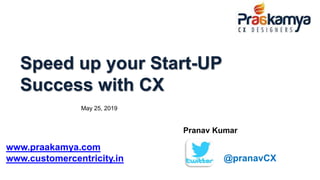 Speed up your Start-UP
Success with CX
@pranavCX
www.praakamya.com
www.customercentricity.in
Pranav Kumar
May 25, 2019
 