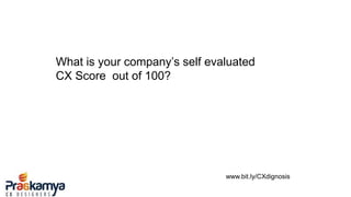 What is your company’s self evaluated
CX Score out of 100?
www.bit.ly/CXdignosis
 