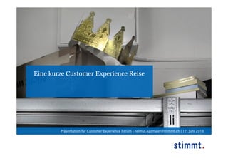 Eine kurze Customer Experience Reise




        Präsentation für Customer Experience Forum | helmut.kazmaier@stimmt.ch | 17. Juni 2010
 