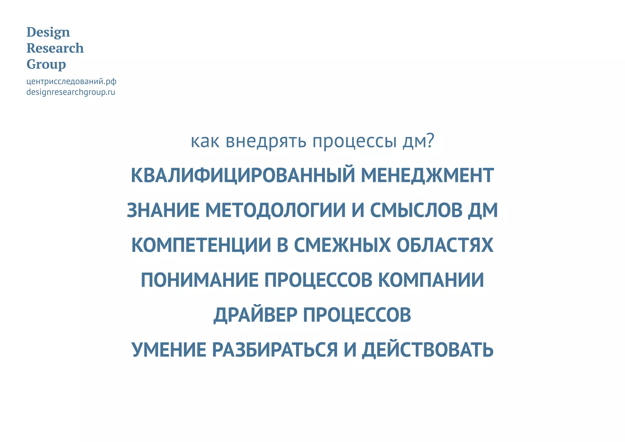 как внедрять процессы дм?
КВАЛИФИЦИРОВАННЫЙ МЕНЕДЖМЕНТ
ЗНАНИЕ МЕТОДОЛОГИИ И СМЫСЛОВ ДМ
КОМПЕТЕНЦИИ В СМЕЖНЫХ ОБЛАСТЯХ
ПОНИМАНИЕ ПРОЦЕССОВ КОМПАНИИ
ДРАЙВЕР ПРОЦЕССОВ
УМЕНИЕ РАЗБИРАТЬСЯ И ДЕЙСТВОВАТЬ
 