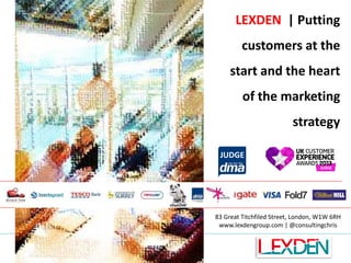 LEXDEN | Putting

customers at the
start and the heart

of the marketing
strategy
JUDGE

83 Great Titchfiled Street, London, W1W 6RH
www.lexdengroup.com | @consultingchris

 