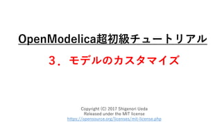 OpenModelica超初級チュートリアル
３．モデルのカスタマイズ
Copyright (C) 2017 Shigenori Ueda
Released under the MIT license
https://opensource.org/licenses/mit-license.php
 