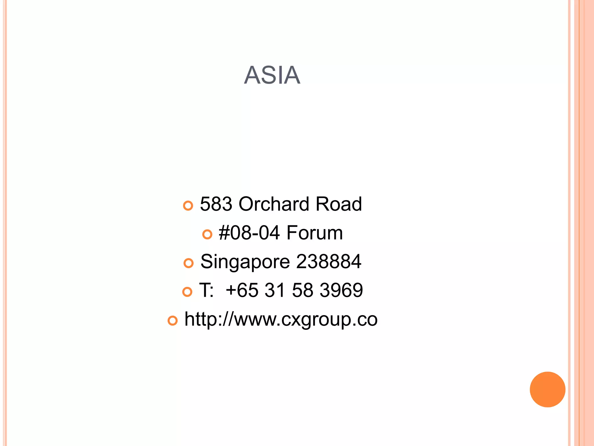 ASIA
 583 Orchard Road
 #08-04 Forum
 Singapore 238884
 T: +65 31 58 3969
 http://www.cxgroup.co
 