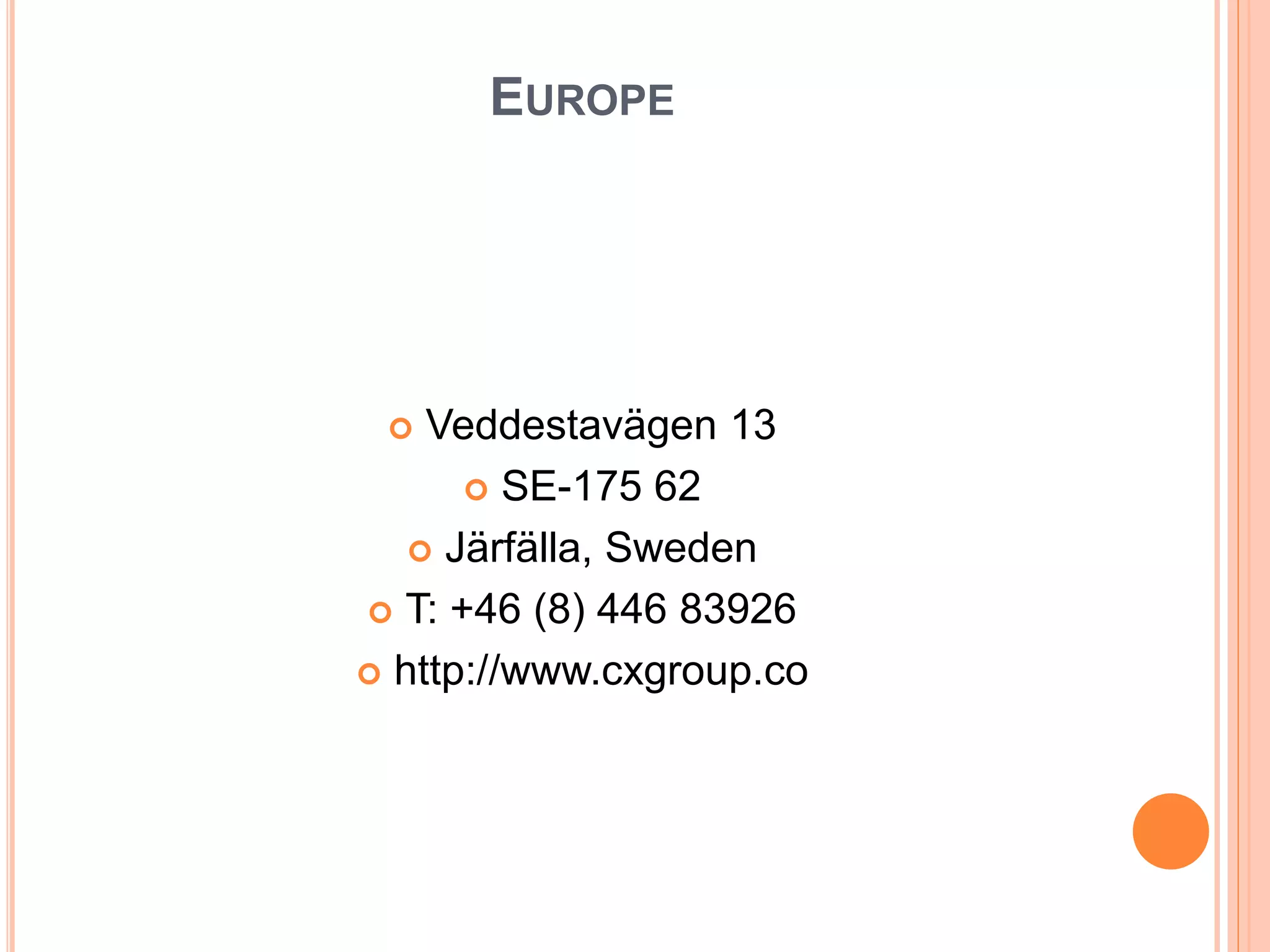 EUROPE
 Veddestavägen 13
 SE-175 62
 Järfälla, Sweden
 T: +46 (8) 446 83926
 http://www.cxgroup.co
 