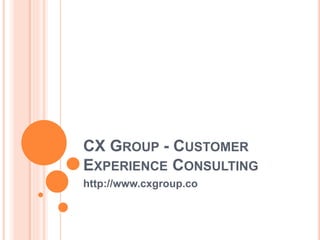 CX GROUP - CUSTOMER
EXPERIENCE CONSULTING
http://www.cxgroup.co
 