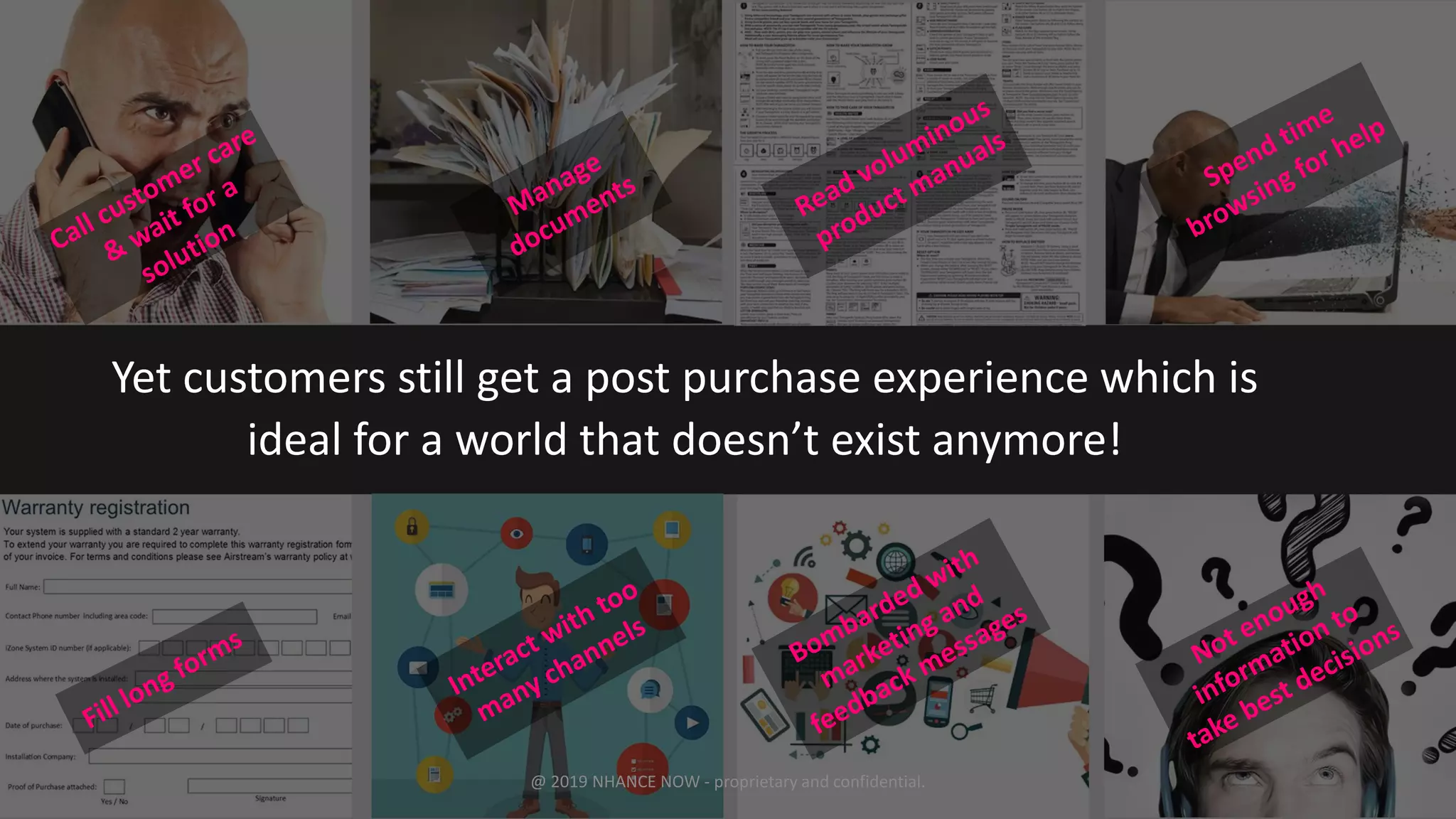Yet customers still get a post purchase experience which is
ideal for a world that doesn’t exist anymore!
@ 2019 NHANCE NOW - proprietary and confidential.
 