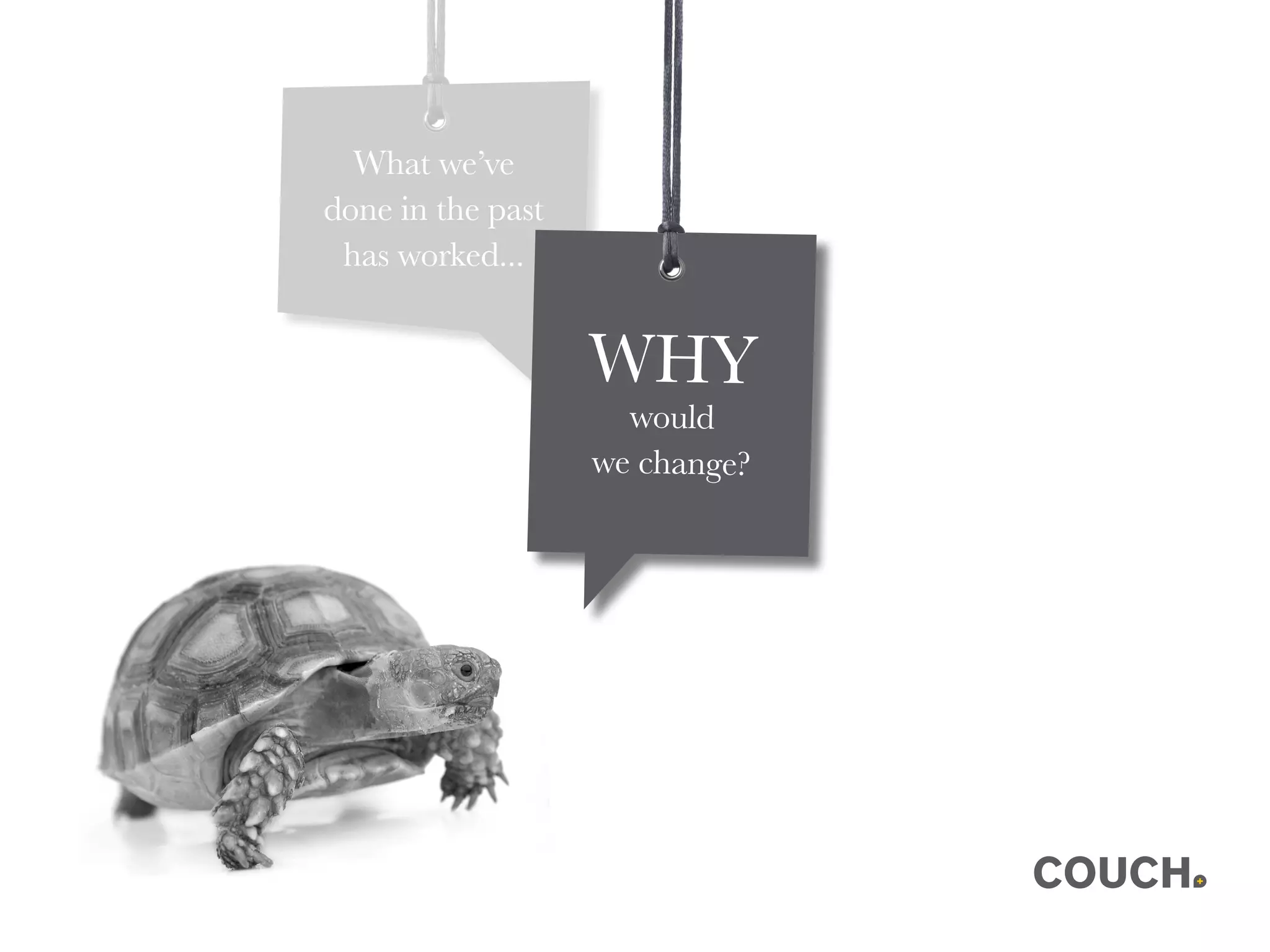 What we’ve
done in the past
has worked...
WHY
would
we change?
 