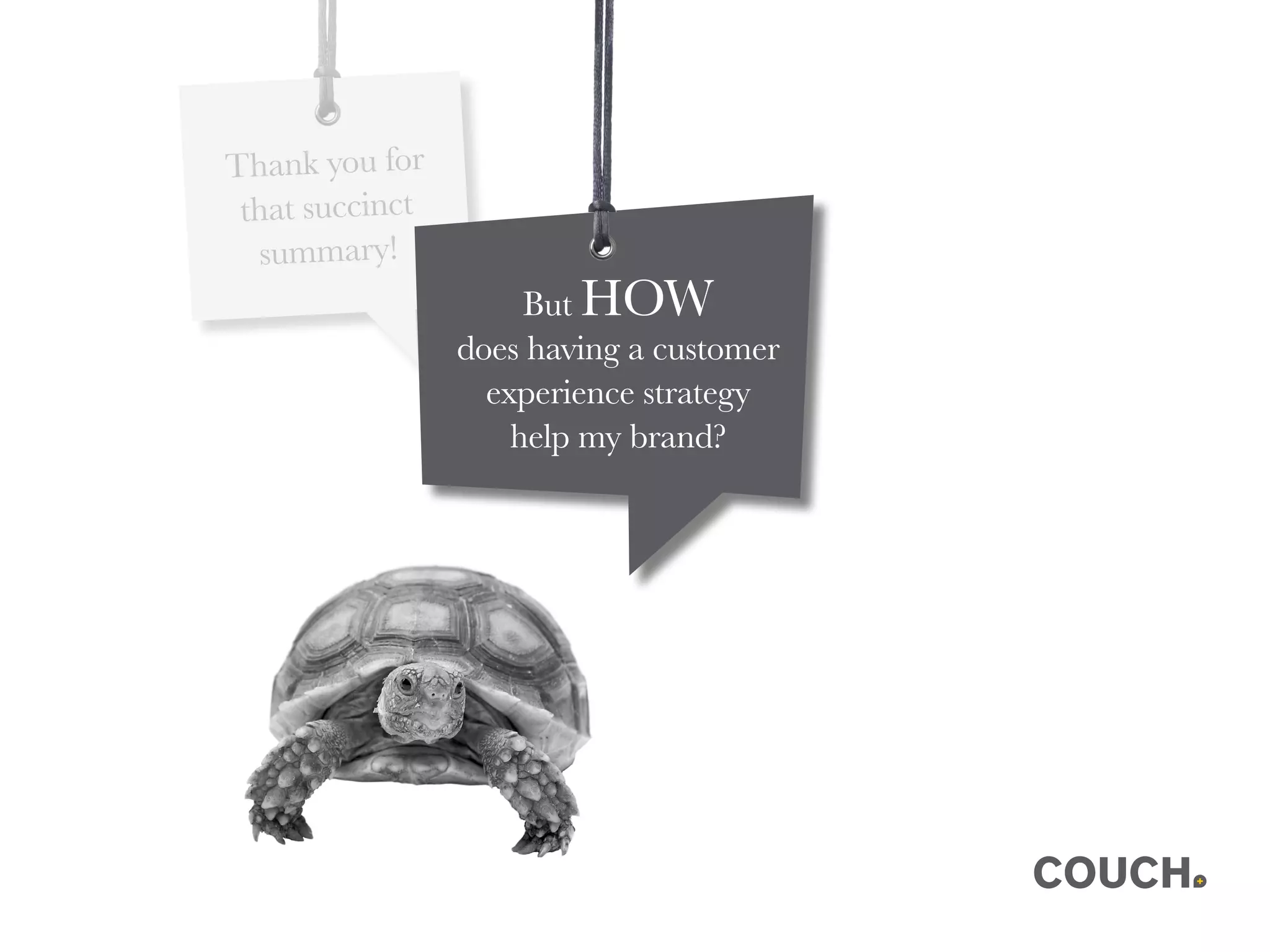 Thank you for
that succinct
summary!
But HOW
does having a customer
experience strategy
help my brand?
 