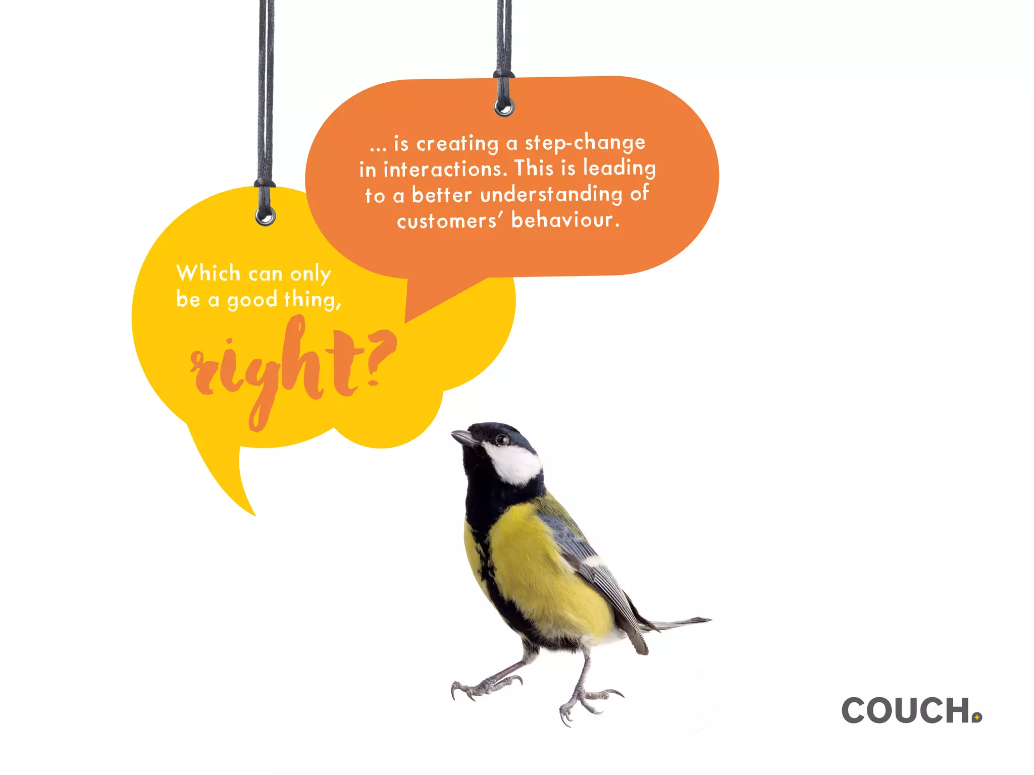 right?
Which can only
be a good thing,
... is creating a step-change
in interactions. This is leading
to a better understanding of
customers’ behaviour.
 