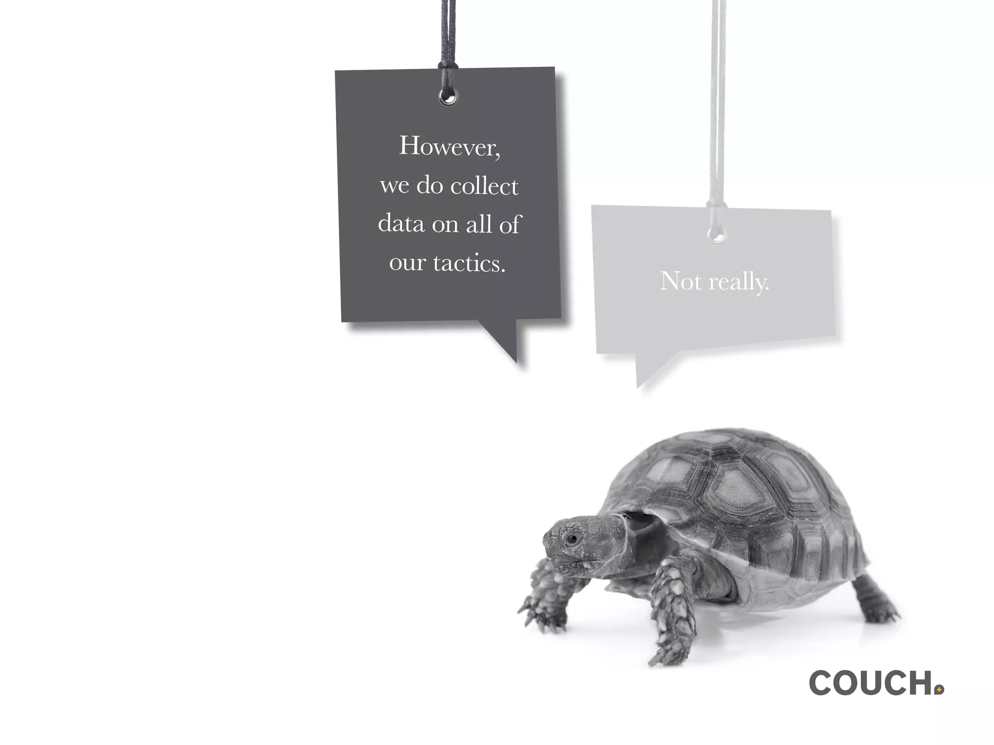 Not really.
However,
we do collect
data on all of
our tactics.
 