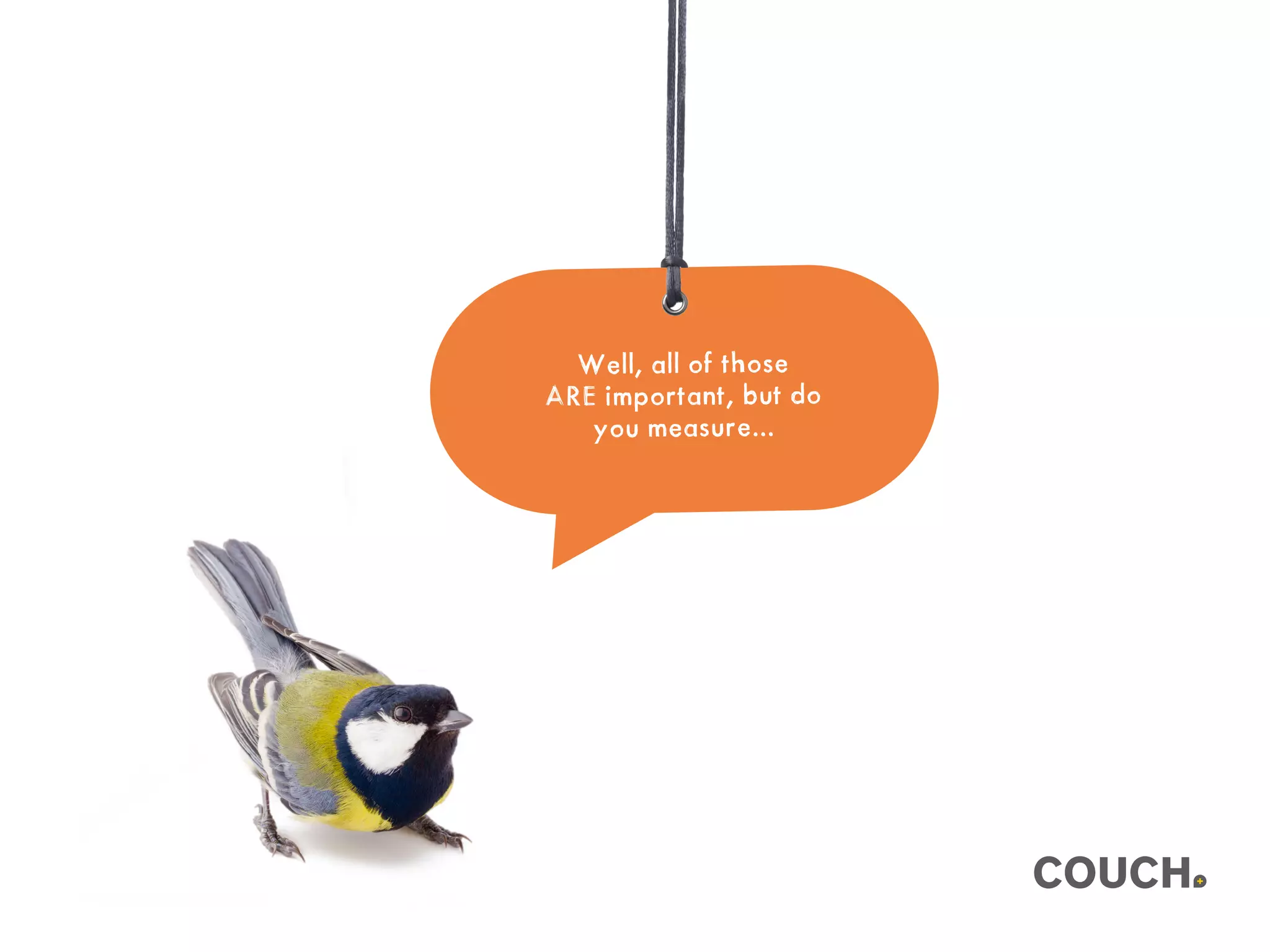 Well, all of those
ARE important, but do
you measure...
 