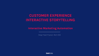 Design Project Proposal - March 2020
CUSTOMER EXPERIENCE
INTERACTIVE STORYTELLING
Interactive Marketing Automation
 