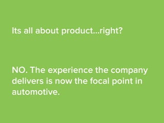 Its all about product…right?
NO. The experience the company
delivers is now the focal point in
automotive.
 