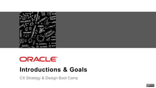 Oracle . CX Strategy & Design Workshop
Introductions & Goals
CX Strategy & Design Boot Camp
 