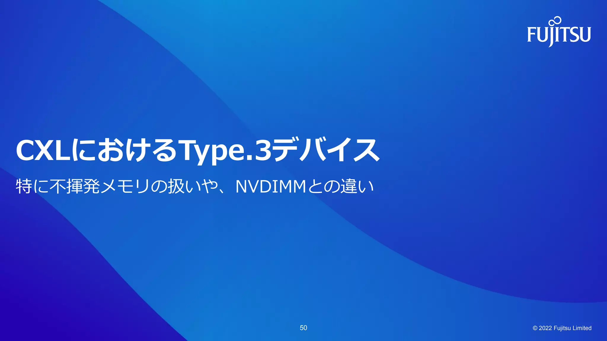 CXLにおけるType.3デバイス
特に不揮発メモリの扱いや、NVDIMMとの違い
© 2022 Fujitsu Limited
50
 