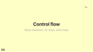 Controlflow
if/else statement, for loops, while loops
 
