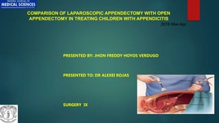 COMPARISON OF LAPAROSCOPIC APPENDECTOMY WITH OPEN
APPENDECTOMY IN TREATING CHILDREN WITH APPENDICITIS
PRESENTED BY: JHON FREDDY HOYOS VERDUGO
PRESENTED TO: DR ALEXEI ROJAS
SURGERY IX
2016 Mar-Apr
 
