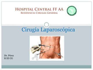 Cirugía Laparoscópica
Dr. Pérez
R III CG
 