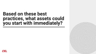 Based on these best
practices, what assets could
you start with immediately?
 