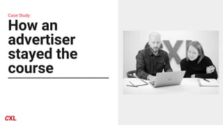 Case Study:
How an
advertiser
stayed the
course
 