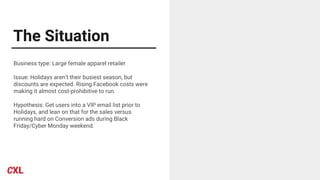 The Situation
Business type: Large female apparel retailer
Issue: Holidays aren’t their busiest season, but
discounts are expected. Rising Facebook costs were
making it almost cost-prohibitive to run.
Hypothesis: Get users into a VIP email list prior to
Holidays, and lean on that for the sales versus
running hard on Conversion ads during Black
Friday/Cyber Monday weekend.
 