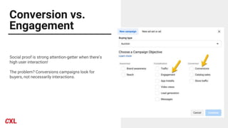 Conversion vs.
Engagement
Social proof is strong attention-getter when there’s
high user interaction!
The problem? Conversions campaigns look for
buyers, not necessarily interactions.
 
