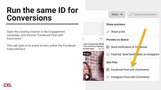 Run the same ID for
Conversions
Open the existing creative in the Engagement
campaign, and choose “Facebook Post with
Comments.”
This will open it on a new screen, within the Facebook
Feed interface.
 