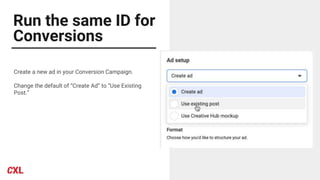 Run the same ID for
Conversions
Create a new ad in your Conversion Campaign.
Change the default of “Create Ad” to “Use Existing
Post.”
 