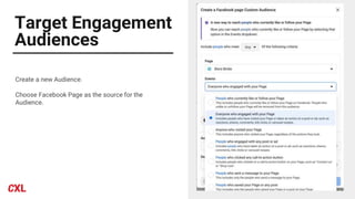 Target Engagement
Audiences
Create a new Audience.
Choose Facebook Page as the source for the
Audience.
 