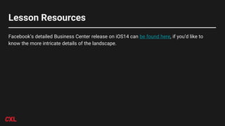Lesson Resources
Facebook’s detailed Business Center release on iOS14 can be found here, if you’d like to
know the more intricate details of the landscape.
 