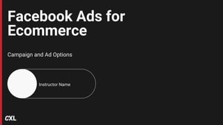 Facebook Ads for
Ecommerce
Campaign and Ad Options
Instructor Name
 