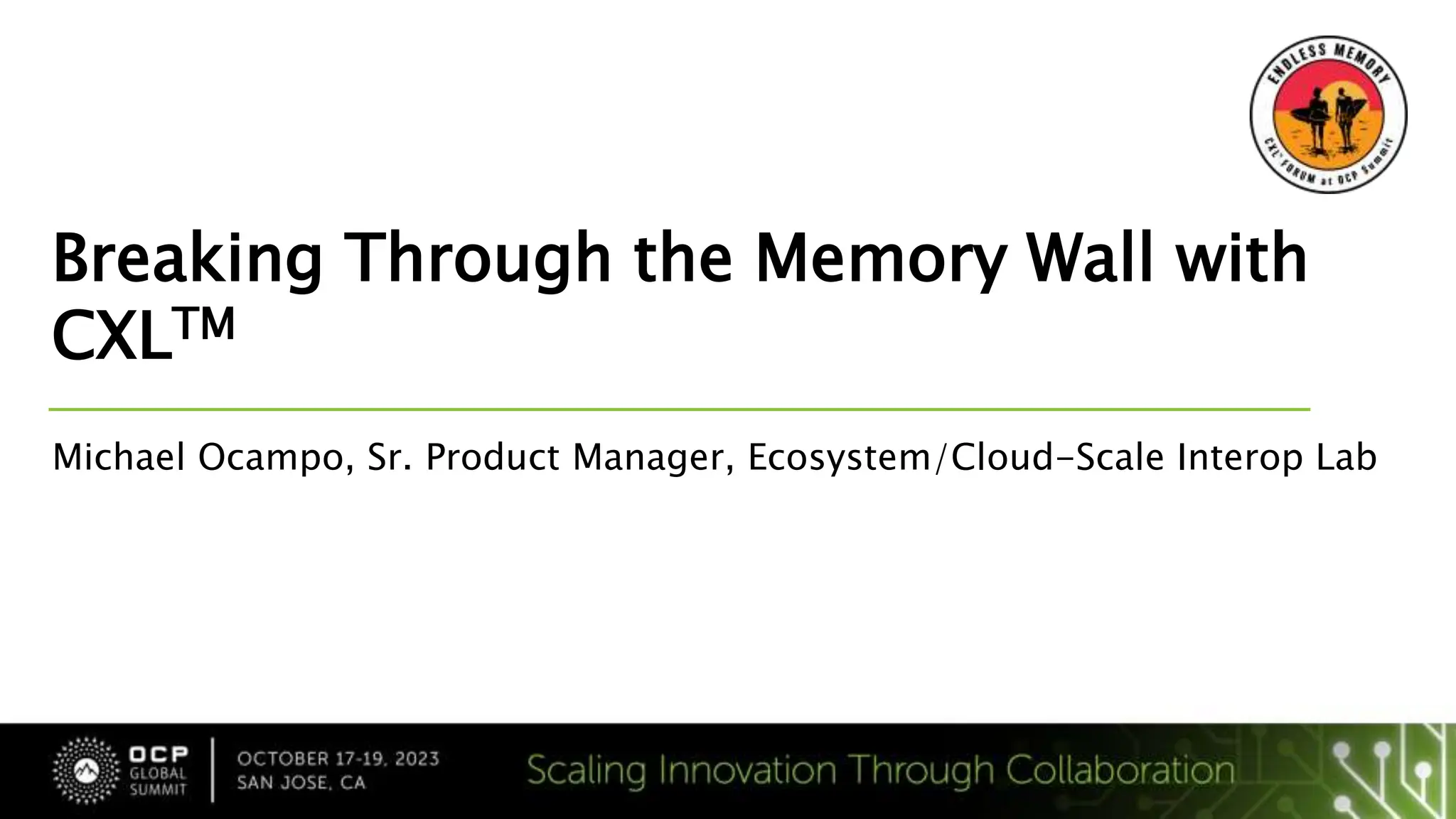 Breaking Through the Memory Wall with
CXLTM
Michael Ocampo, Sr. Product Manager, Ecosystem/Cloud-Scale Interop Lab
 