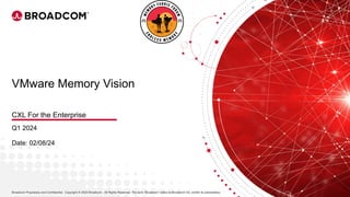 1 Broadcom Proprietary and Confidential. Copyright © 2023 Broadcom. All Rights Reserved. The term “Broadcom” refers to Broadcom Inc. and/or its subsidiaries.
|
Broadcom Proprietary and Confidential. Copyright © 2023 Broadcom. All Rights Reserved. The term “Broadcom” refers to Broadcom Inc. and/or its subsidiaries.
VMware Memory Vision
Q1 2024
Date: 02/08/24
CXL For the Enterprise
 