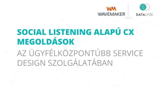 SOCIAL LISTENING ALAPÚ CX
MEGOLDÁSOK
AZ ÜGYFÉLKÖZPONTÚBB SERVICE
DESIGN SZOLGÁLATÁBAN
 