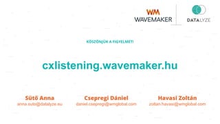 KÖSZÖNJÜK A FIGYELMET!
cxlistening.wavemaker.hu
Sütő Anna
anna.suto@datalyze.eu
Csepregi Dániel
daniel.csepregi@wmglobal.com
Havasi Zoltán
zoltan.havasi@wmglobal.com
 