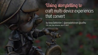 @annadahlstrom@annadahlstromhttps://www.flickr.com/photos/expressmonorail/2486345776/
Using storytelling to  
craft multi-device experiences  
that convert
by Anna Dahlström | @annadahlstrom @uxfika
CXL	
  Live,	
  San	
  Antonio,	
  April	
  5	
  2017
 