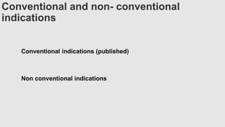 Conventional and non- conventional
indications
Conventional indications (published)
Non conventional indications
 