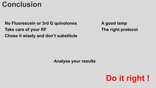 Conclusion
No Fluorescein or 3rd G quinolones
Take care of your RF
Chose it wisely and don’t substitute
A good lamp
The right protocol
Analyse your results
Do it right !
 