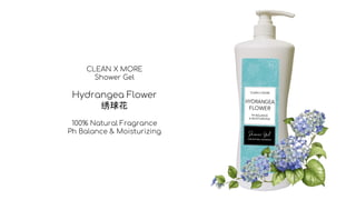 CLEAN X MORE
Shower Gel
Hydrangea Flower
绣球花
100% Natural Fragrance
Ph Balance & Moisturizing
 