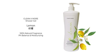 CLEAN X MORE
Shower Gel
Lemon
柠檬
100% Natural Fragrance
Ph Balance & Moisturizing
 