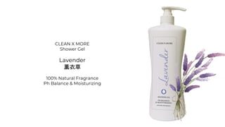 CLEAN X MORE
Shower Gel
Lavender
薰衣草
100% Natural Fragrance
Ph Balance & Moisturizing
 