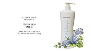 CLEAN X MORE
Shower Gel
Hydrangea
绣球花
100% Natural Fragrance
Ph Balance & Moisturizing
 