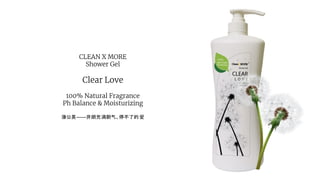 CLEAN X MORE
Shower Gel
Clear Love
100% Natural Fragrance
Ph Balance & Moisturizing
蒲公英——开朗充满朝气、停不了的 爱
 