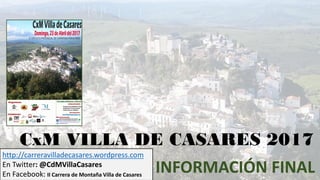 CxM VILLA DE CASARES 2017
INFORMACIÓN FINAL
http://carreravilladecasares.wordpress.com
En Twitter: @CdMVillaCasares
En Facebook: II Carrera de Montaña Villa de Casares
 