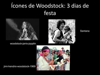 Ícones de Woodstock: 3 dias de
festa
jimi-hendrix-woodstock-1969
woodstock-janis-jopplin
Santana
 