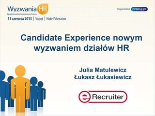 Candidate Experience nowym
wyzwaniem działów HR
Julia Matulewicz
Łukasz Łukasiewicz
 
